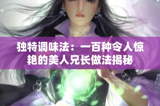 獨(dú)特調(diào)味法：一百種令人驚艷的美人兄長做法揭秘