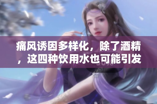 痛風(fēng)誘因多樣化，除了酒精，這四種飲用水也可能引發(fā)痛風(fēng)發(fā)作