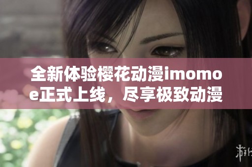 全新體驗櫻花動漫imomoe正式上線，盡享極致動漫世界