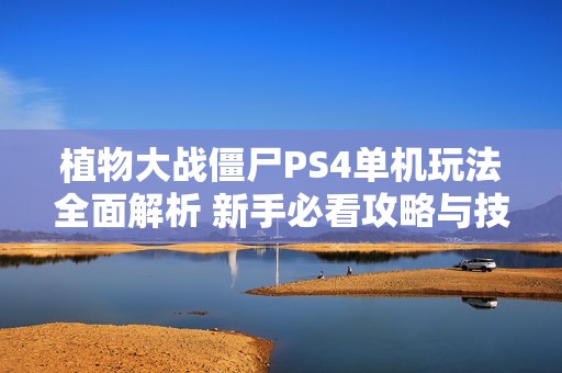 植物大戰(zhàn)僵尸PS4單機玩法全面解析 新手必看攻略與技巧分享