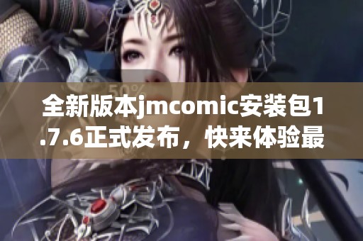全新版本jmcomic安裝包1.7.6正式發(fā)布，快來體驗最新功能！