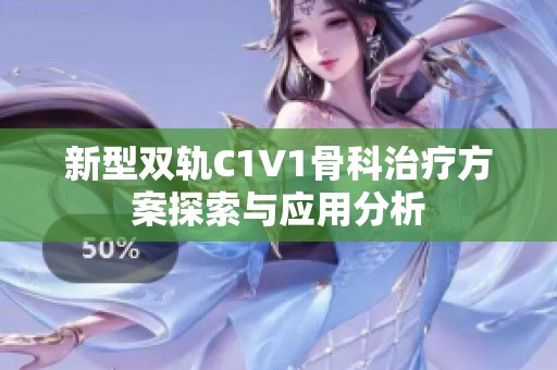 新型雙軌C1V1骨科治療方案探索與應(yīng)用分析 新型雙軌C1V1骨科治療方案探索與應(yīng)用分析