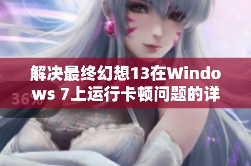解決最終幻想13在Windows 7上運(yùn)行卡頓問題的詳細(xì)攻略與技巧分享