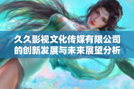 久久影視文化傳媒有限公司的創(chuàng)新發(fā)展與未來展望分析