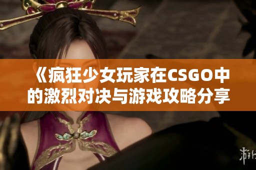 《瘋狂少女玩家在CSGO中的激烈對(duì)決與游戲攻略分享》