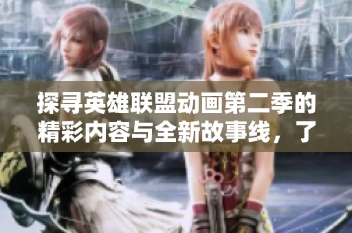 探尋英雄聯(lián)盟動畫第二季的精彩內(nèi)容與全新故事線，了解角色與冒險!