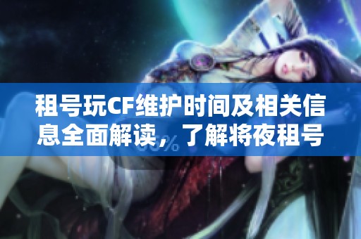 租號(hào)玩CF維護(hù)時(shí)間及相關(guān)信息全面解讀，了解將夜租號(hào)網(wǎng)最新動(dòng)態(tài)與維護(hù)進(jìn)展