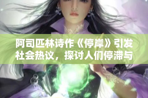 阿司匹林詩作《停岸》引發(fā)社會(huì)熱議，探討人們停滯與前行的哲學(xué)思考