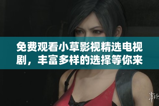 免費(fèi)觀看小草影視精選電視劇，豐富多樣的選擇等你來(lái)享受