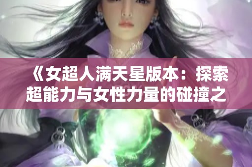 《女超人滿天星版本：探索超能力與女性力量的碰撞之旅》