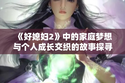 《好媳婦2》中的家庭夢(mèng)想與個(gè)人成長(zhǎng)交織的故事探尋