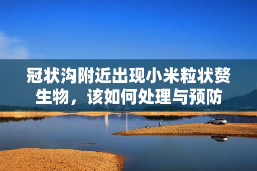 冠狀溝附近出現(xiàn)小米粒狀贅生物，該如何處理與預防