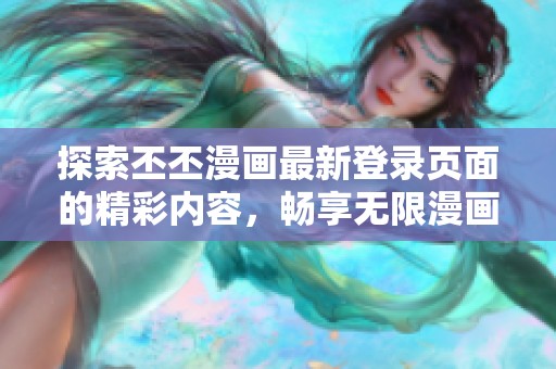 探索丕丕漫畫最新登錄頁面的精彩內(nèi)容，暢享無限漫畫樂趣
