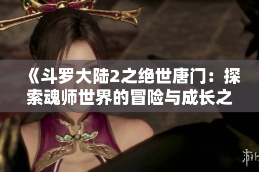 《斗羅大陸2之絕世唐門：探索魂師世界的冒險與成長之旅》