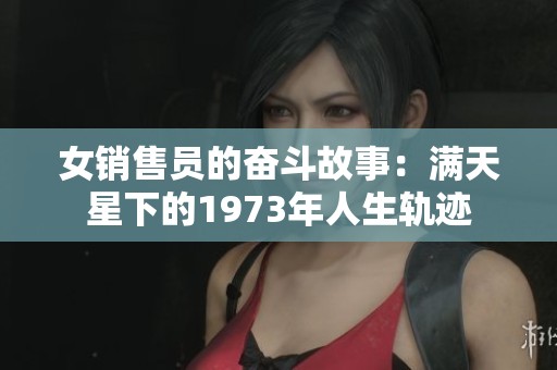 女銷售員的奮斗故事：滿天星下的1973年人生軌跡