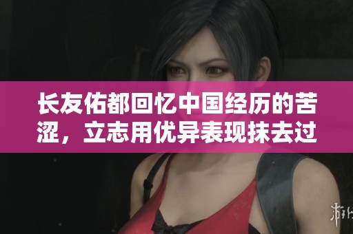 長友佑都回憶中國經(jīng)歷的苦澀，立志用優(yōu)異表現(xiàn)抹去過往的痛苦印記