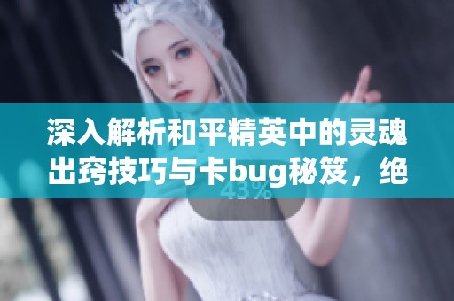 深入解析和平精英中的靈魂出竅技巧與卡bug秘笈，絕對(duì)不可錯(cuò)過(guò)的游戲攻略！