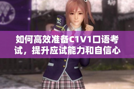 如何高效準備C1V1口語考試，提升應試能力和自信心
