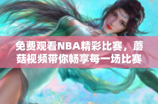 免費觀看NBA精彩比賽，蘑菇視頻帶你暢享每一場比賽盛宴