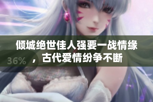 傾城絕世佳人強要一戰(zhàn)情緣，古代愛情紛爭不斷