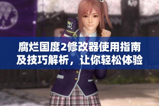 腐爛國度2修改器使用指南及技巧解析，讓你輕松體驗游戲樂趣