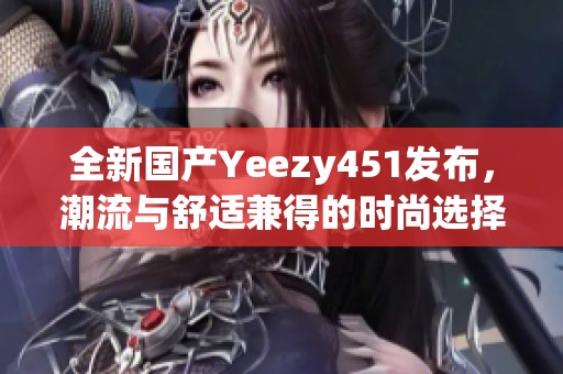 全新國產(chǎn)Yeezy451發(fā)布，潮流與舒適兼得的時尚選擇