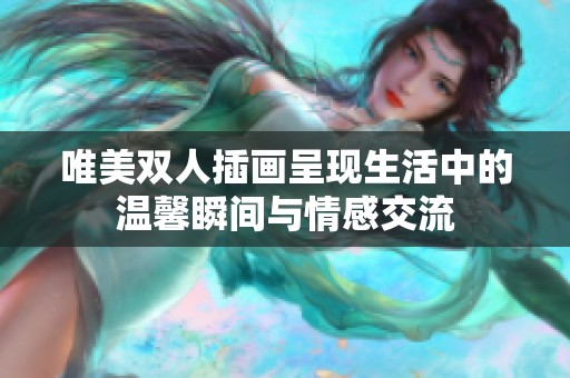 唯美雙人插畫(huà)呈現(xiàn)生活中的溫馨瞬間與情感交流