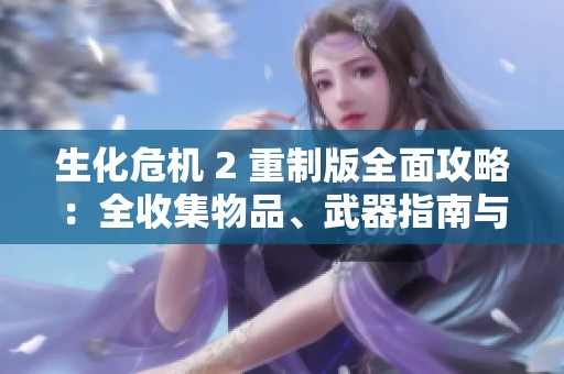 生化危機(jī) 2 重制版全面攻略：全收集物品、武器指南與全流程詳細(xì)解析