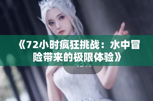 《72小時(shí)瘋狂挑戰(zhàn)：水中冒險(xiǎn)帶來的極限體驗(yàn)》