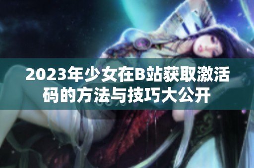 2023年少女在B站獲取激活碼的方法與技巧大公開
