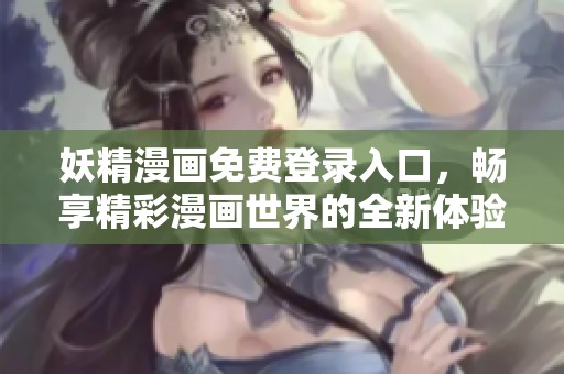 妖精漫畫免費(fèi)登錄入口，暢享精彩漫畫世界的全新體驗