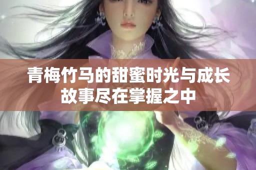 青梅竹馬的甜蜜時光與成長故事盡在掌握之中