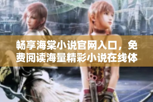 暢享海棠小說官網(wǎng)入口，免費閱讀海量精彩小說在線體驗