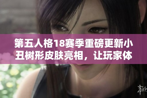第五人格18賽季重磅更新小丑樹形皮膚亮相，讓玩家體驗(yàn)全新推理之徑的獨(dú)特魅力