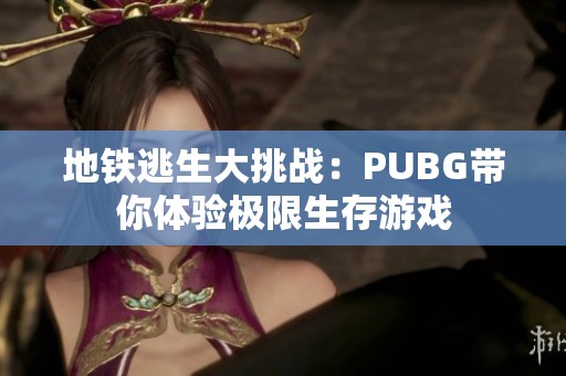 地鐵逃生大挑戰(zhàn)：PUBG帶你體驗極限生存游戲