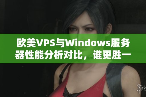 歐美VPS與Windows服務器性能分析對比，誰更勝一籌