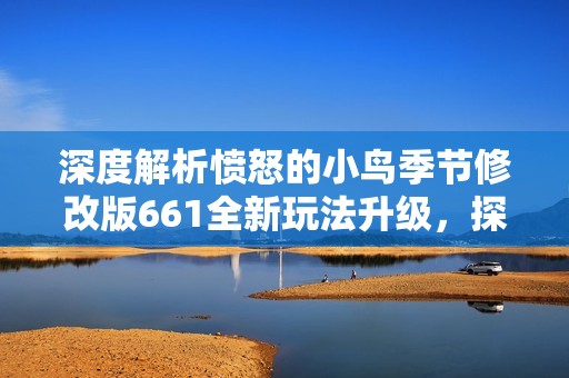 深度解析憤怒的小鳥(niǎo)季節(jié)修改版661全新玩法升級(jí)，探索游戲體驗(yàn)的新境界