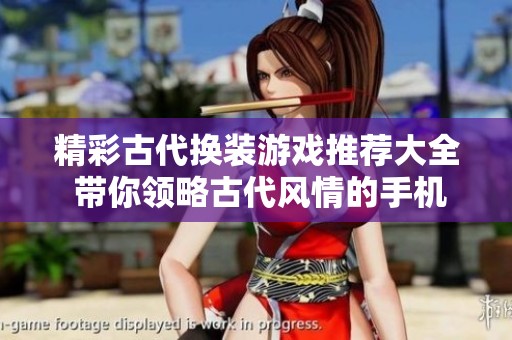 精彩古代換裝游戲推薦大全 帶你領略古代風情的手機換裝小程序