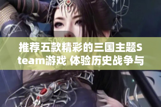 推薦五款精彩的三國主題Steam游戲 體驗(yàn)歷史戰(zhàn)爭與策略的樂趣