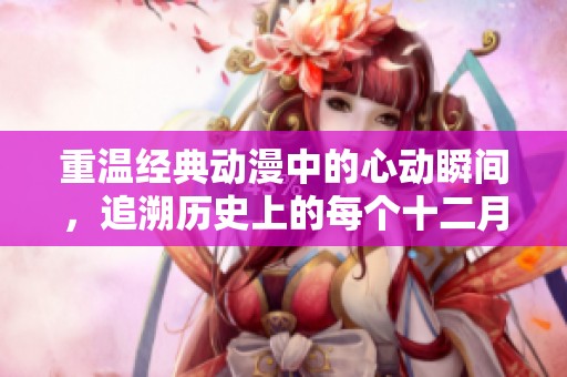 重溫經(jīng)典動漫中的心動瞬間，追溯歷史上的每個十二月一日感人時刻