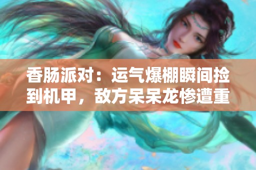 香腸派對：運氣爆棚瞬間撿到機甲，敵方呆呆龍慘遭重創(chuàng)的奇幻之旅