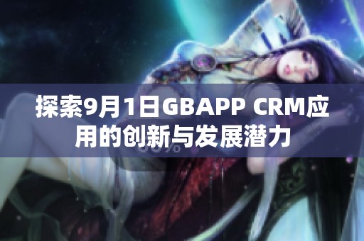 探索9月1日GBAPP CRM應(yīng)用的創(chuàng)新與發(fā)展?jié)摿? title=