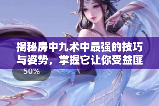 揭秘房中九術中最強的技巧與姿勢，掌握它讓你受益匪淺