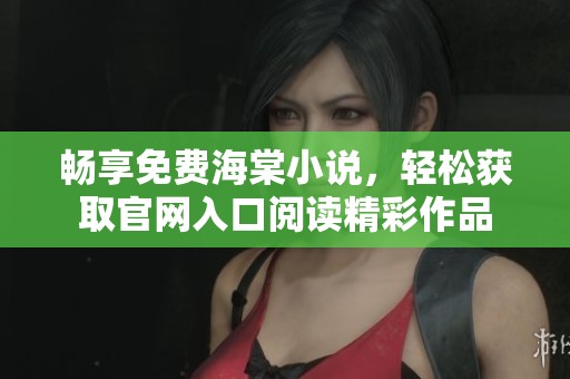 暢享免費海棠小說，輕松獲取官網(wǎng)入口閱讀精彩作品