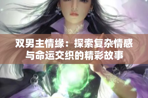 雙男主情緣：探索復(fù)雜情感與命運(yùn)交織的精彩故事