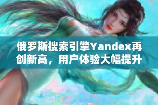 俄羅斯搜索引擎Yandex再創(chuàng)新高，用戶體驗大幅提升