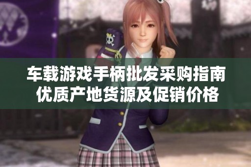 車載游戲手柄批發(fā)采購(gòu)指南 優(yōu)質(zhì)產(chǎn)地貨源及促銷價(jià)格信息詳解