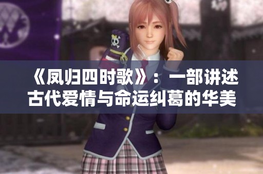 《鳳歸四時歌》：一部講述古代愛情與命運糾葛的華美電視劇