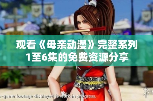 觀看《母親動漫》完整系列1至6集的免費(fèi)資源分享