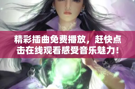 精彩插曲免費播放，趕快點擊在線觀看感受音樂魅力！